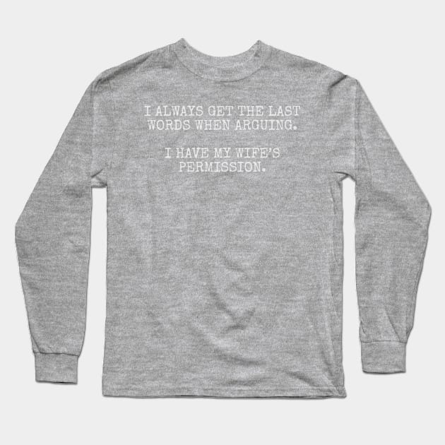 I always get the last words when arguing. I have my wife's permission. Long Sleeve T-Shirt by Among the Leaves Apparel